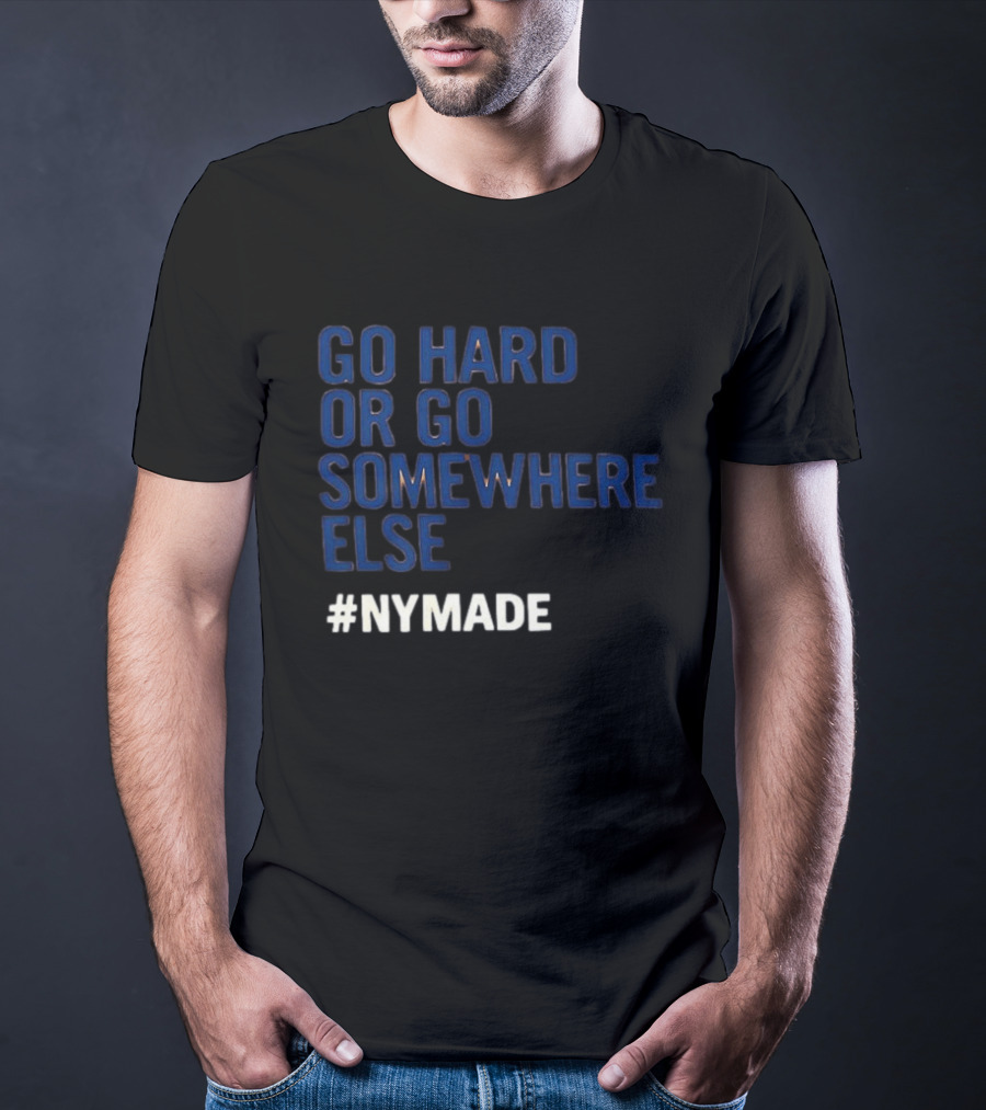 Go Hard Or Go Somewhere Else #NYMADE T-Shirt