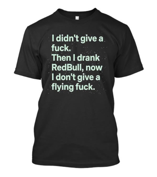 I Didn't Give A Fuck Then I Drank RedBull Now I Don't Give A Flying Fuck T-Shirt