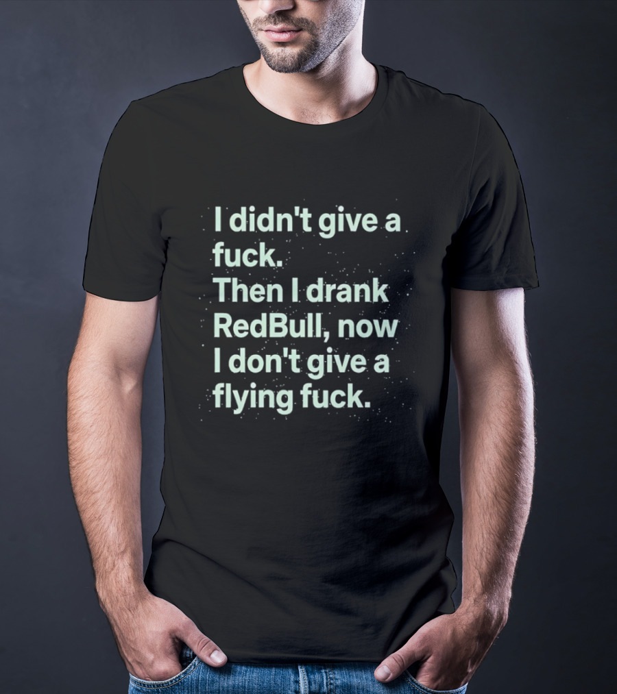 I Didn't Give A Fuck Then I Drank RedBull Now I Don't Give A Flying Fuck T-Shirt