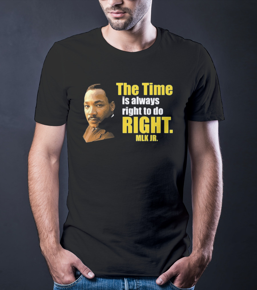 The Time Is Always Right To Do Right MLK Jr T-Shirt