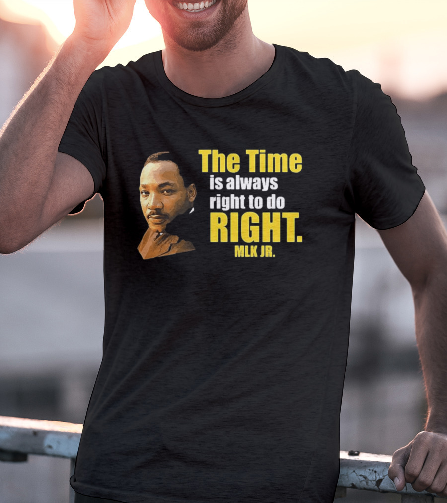 The Time Is Always Right To Do Right MLK Jr T-Shirt