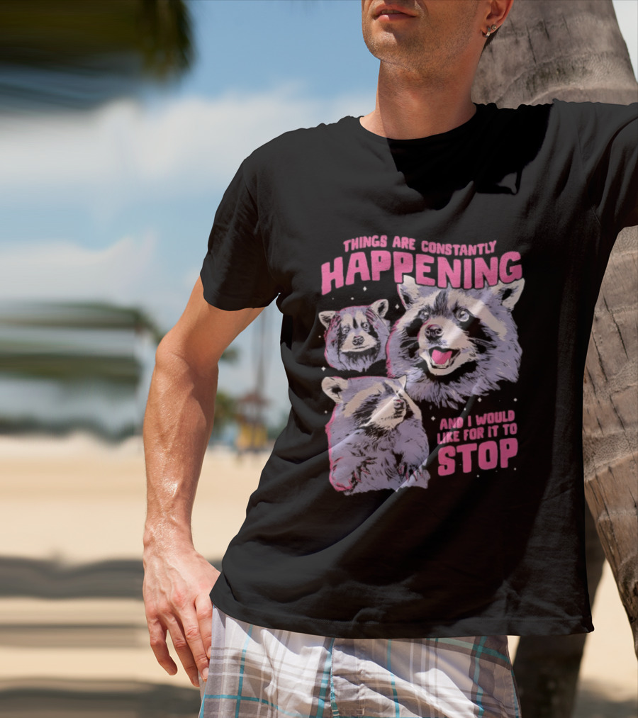 Three Raccoons Things Are Constantly Happening And I Would Like For It To Stop T-Shirt