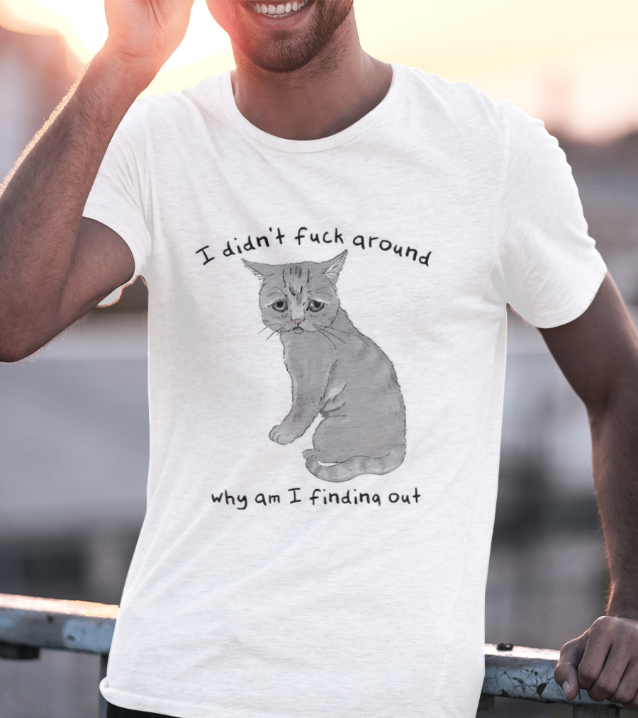 I Didn’t Fuck Around Why Am I Finding Out Cat T-Shirt
