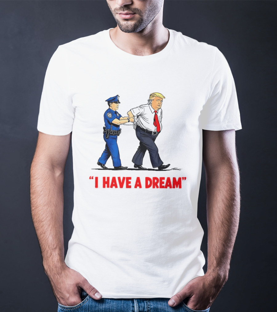 I Have A Dream Trump Arrest Police Officer Handcuffs T-Shirt