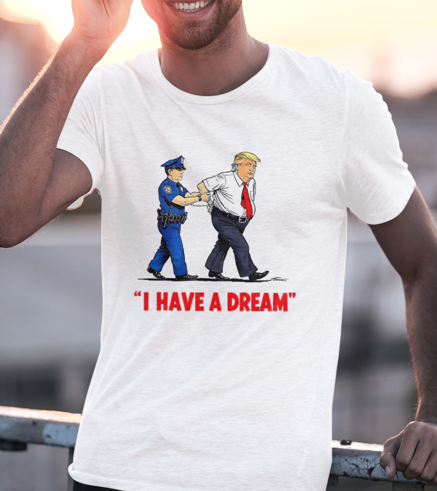 I Have A Dream Trump Arrest Police Officer Handcuffs T-Shirt