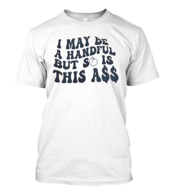 I May Be A Handful But So Is This A$$ Peach Emoji T-Shirt