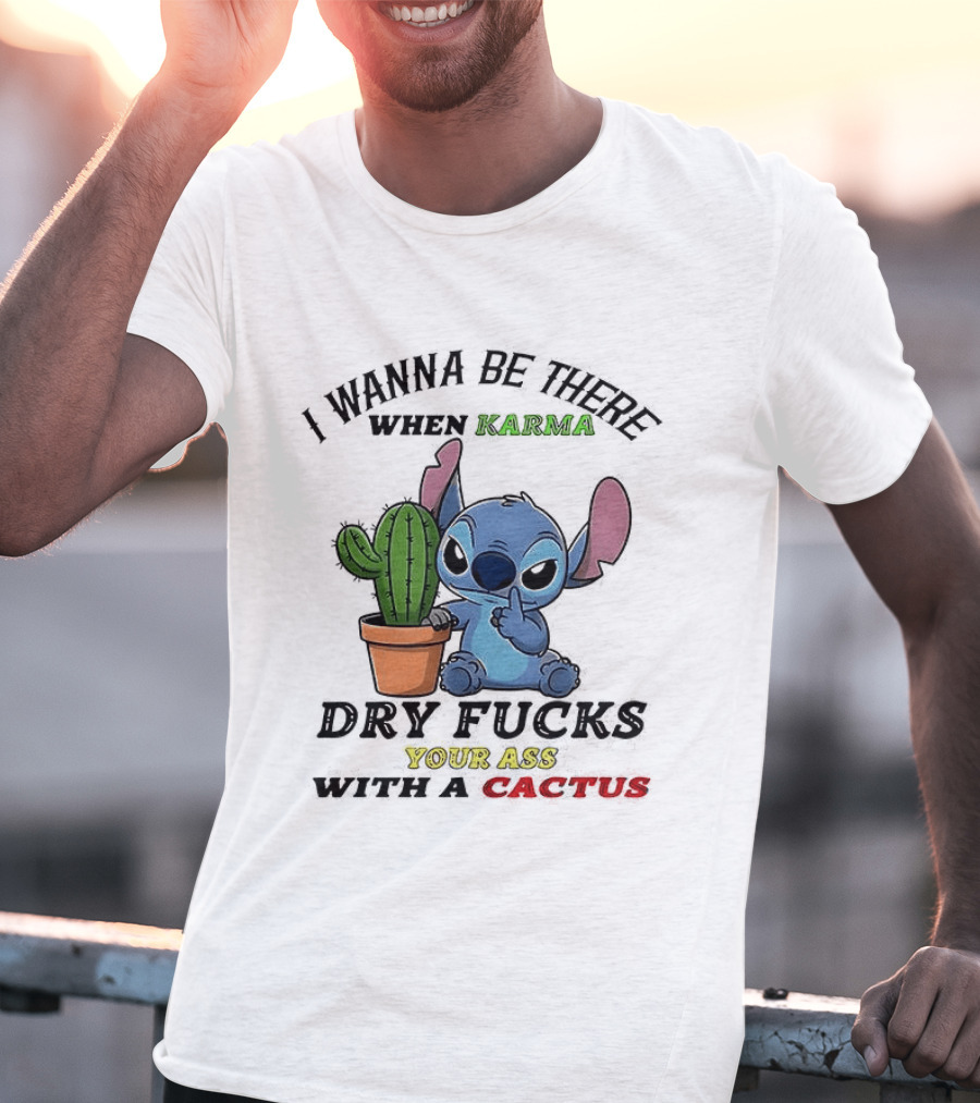 Stitch I Wanna Be There When Karma Dry Fucks Your Ass With A Cactus T-Shirt