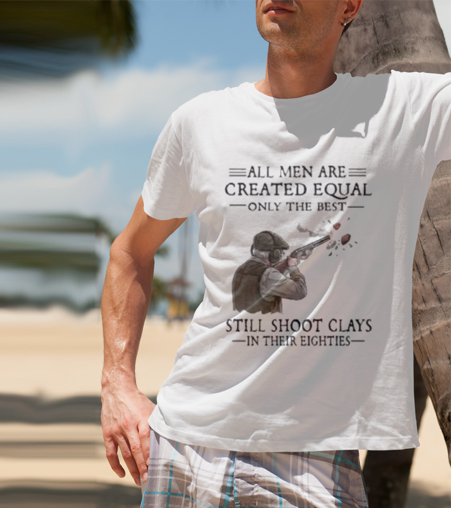 All Men Are Created Equal Only The Best Still Shoot Clays In Their Eighties T-Shirt