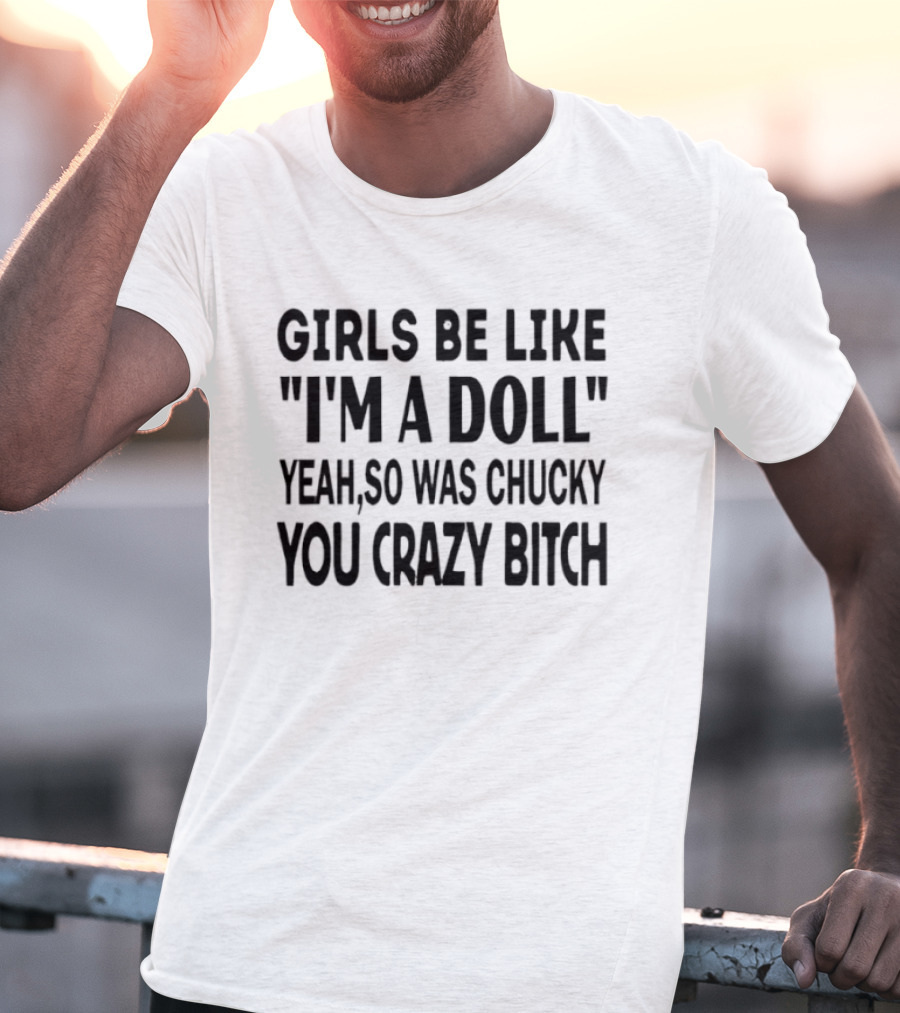 Girls Be Like "I'm A Doll" Yeah So Was Chucky You Crazy Bitch T-Shirt