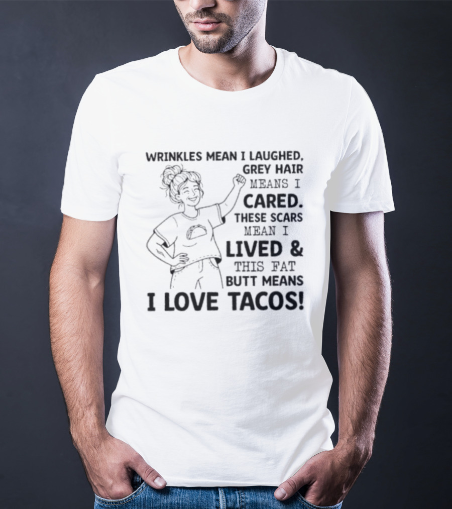Women Wrinkles Mean I Laughed Grey Hair Means I Cared These Scars Mean I Lived And This Fat Butt Means I Love Tacos T-Shirt