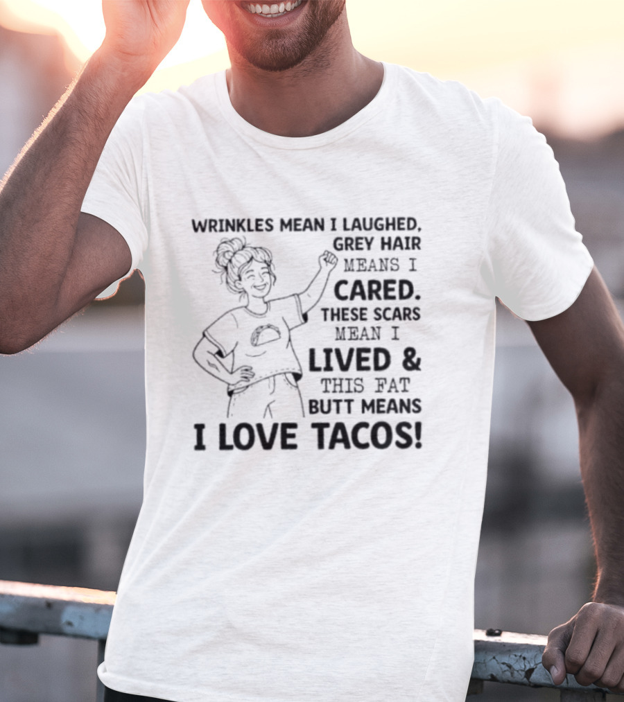 Women Wrinkles Mean I Laughed Grey Hair Means I Cared These Scars Mean I Lived And This Fat Butt Means I Love Tacos T-Shirt