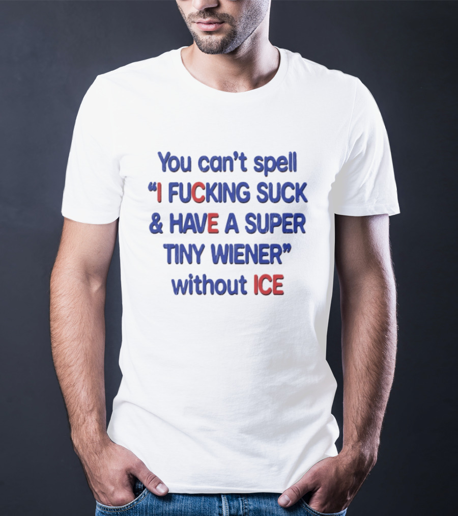 You Can't Spell I F***ing Suck And Have A Super Tiny Wiener Without ICE Phrase In Red And Blue T-Shirt