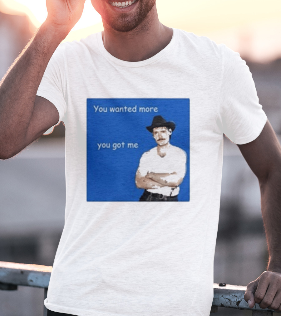 You Wanted More You Got Me James Marriott Cowboy Hat T-Shirt