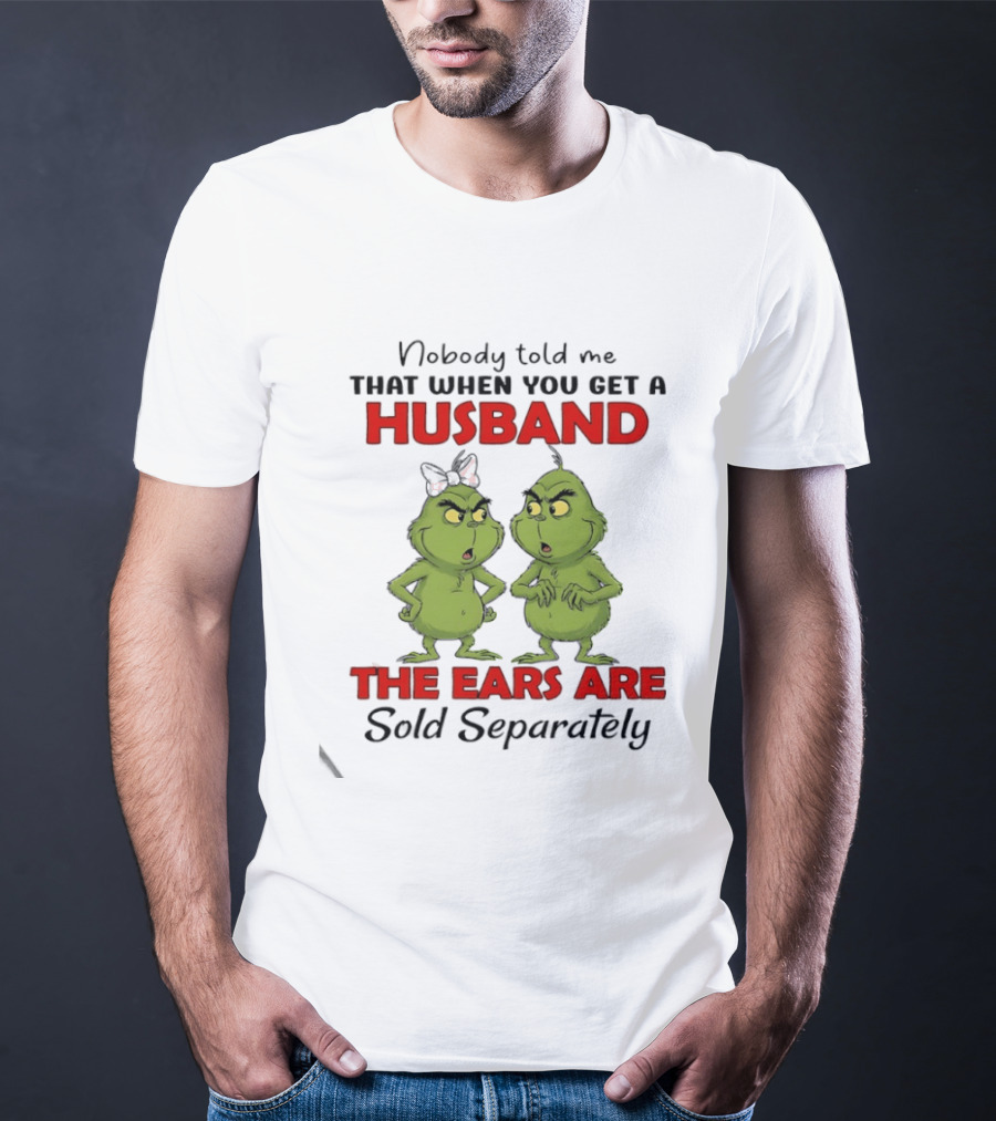 Nobody Told Me Grinch Husband The Ears Are Sold Separately T-Shirt
