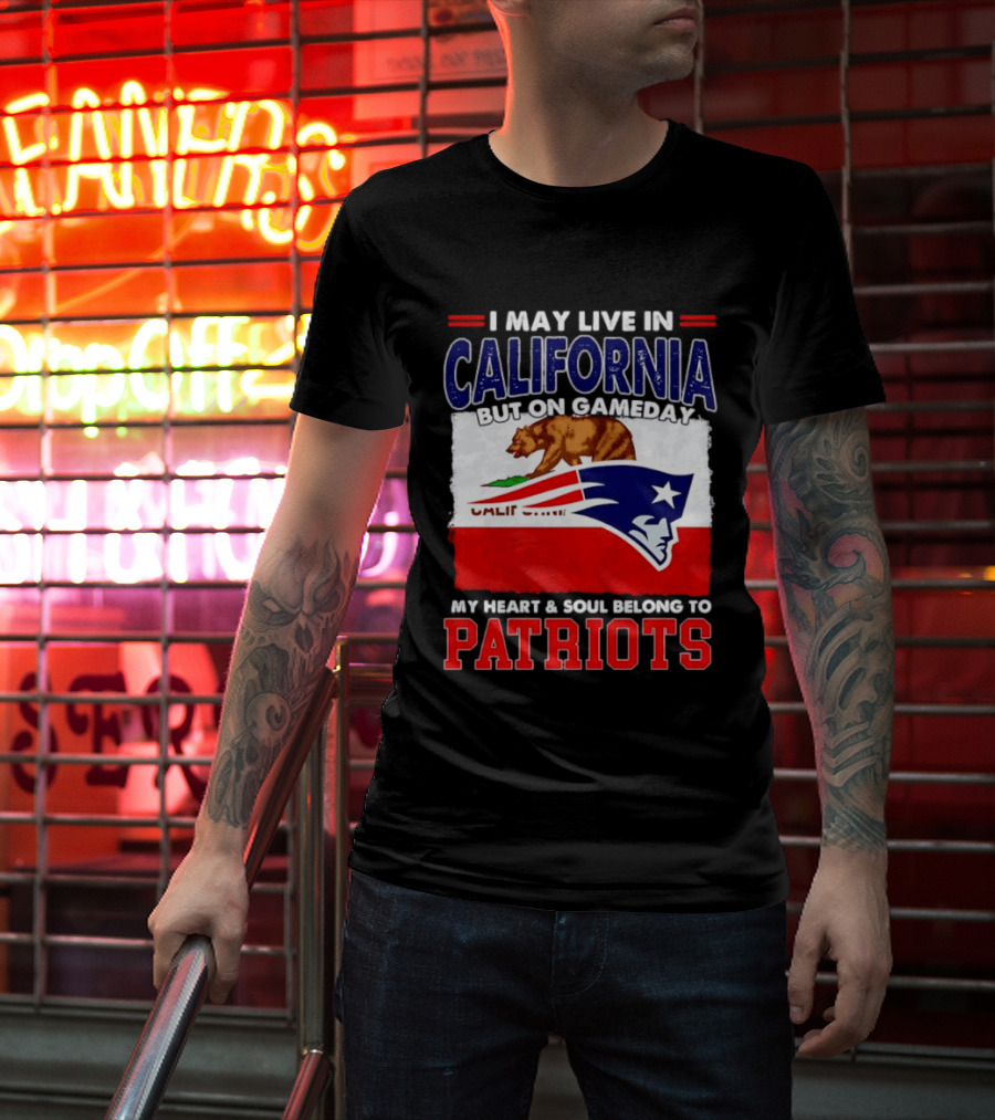 I May Live In California But On Gameday My Heart & Soul Belongs To Patriots T-Shirt
