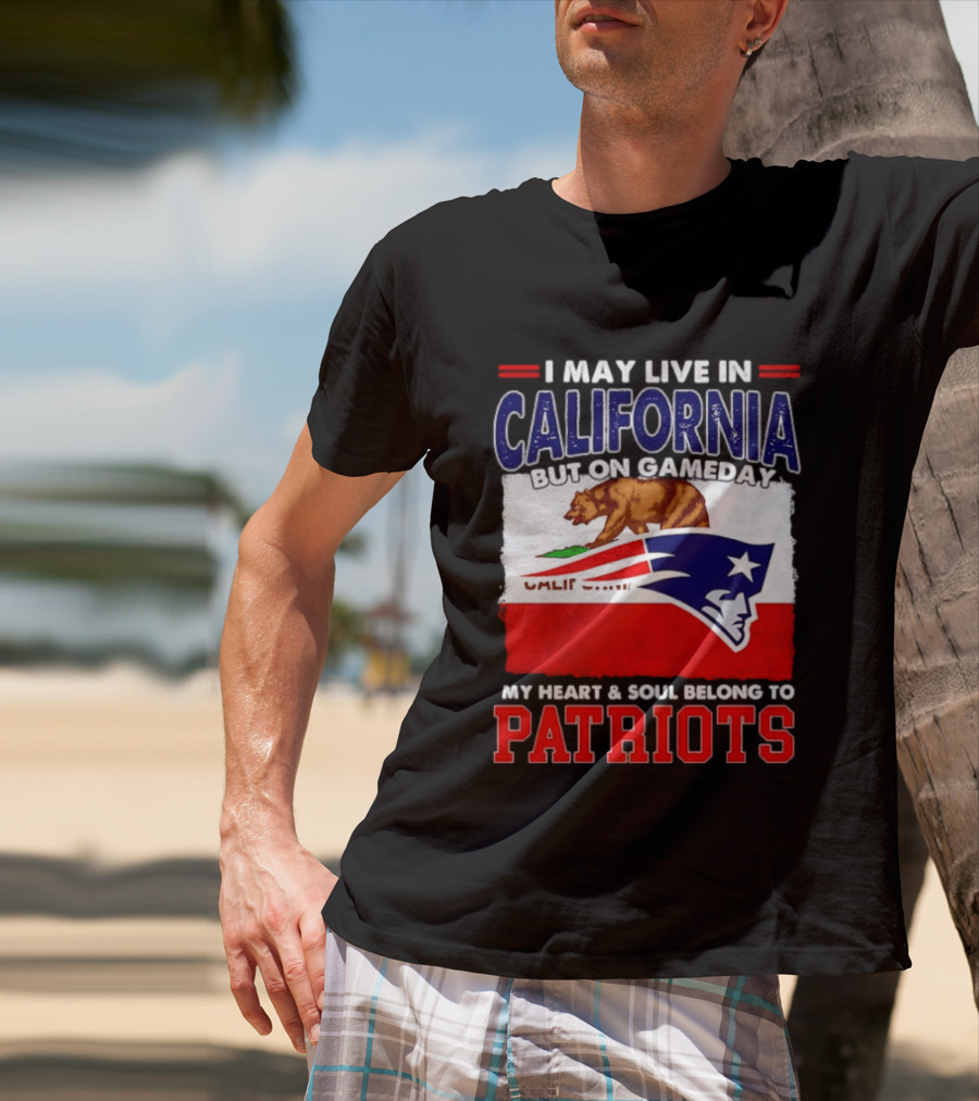 I May Live In California But On Gameday My Heart & Soul Belongs To Patriots T-Shirt