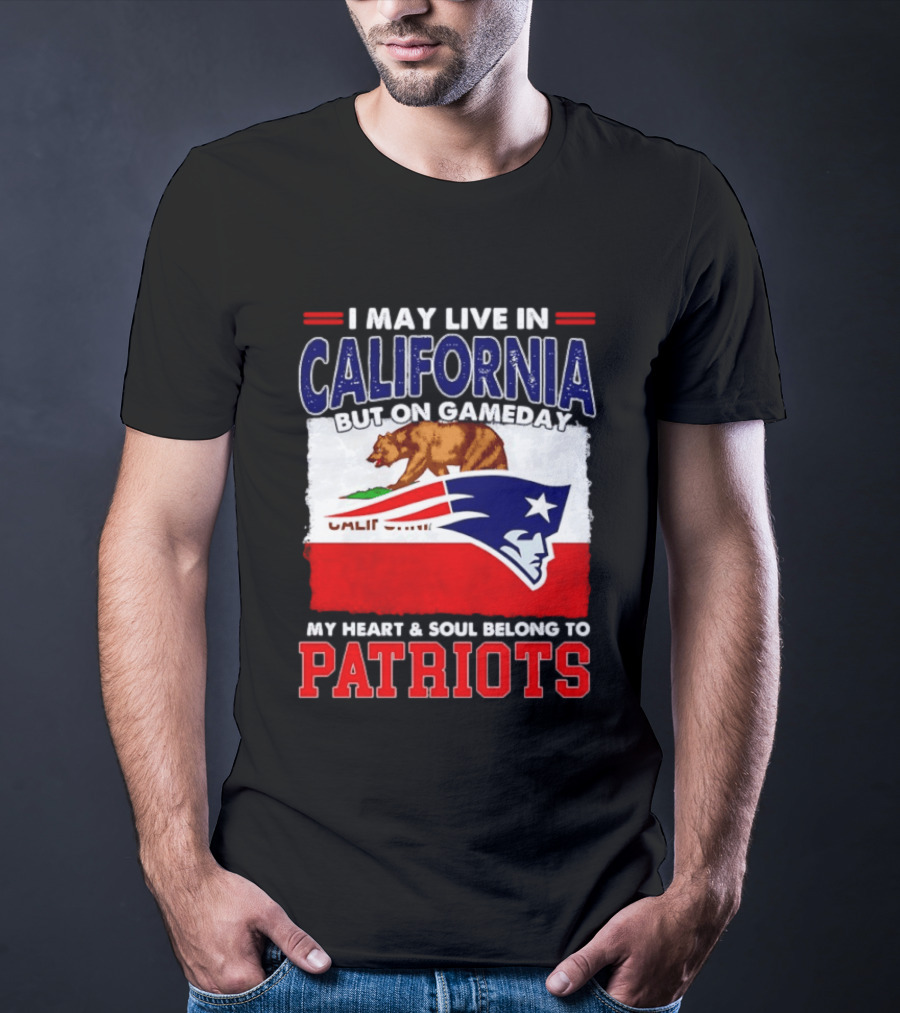 I May Live In California But On Gameday My Heart & Soul Belongs To Patriots T-Shirt