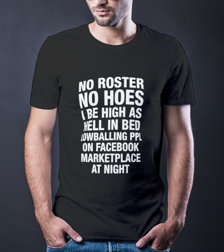 No Roster No Hoes I Be High As Hell In Bed Lowballing Ppl On Facebook Marketplace At Night T-Shirt