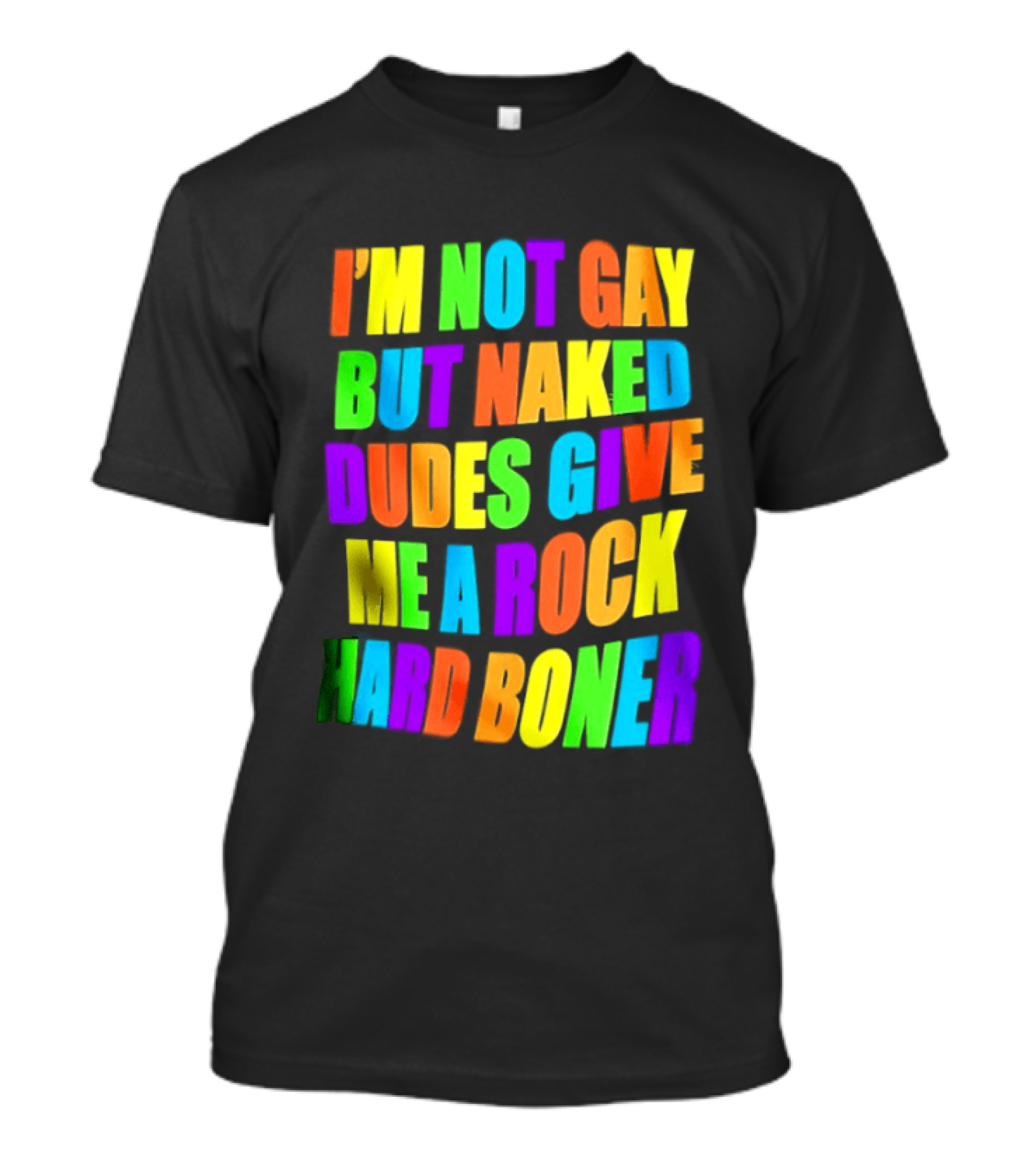 I'm Not Gay Naked Dudes Give Me A Rock Hard Boner LGBT Rainbow T-Shirt