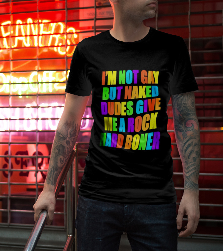 I'm Not Gay Naked Dudes Give Me A Rock Hard Boner LGBT Rainbow T-Shirt