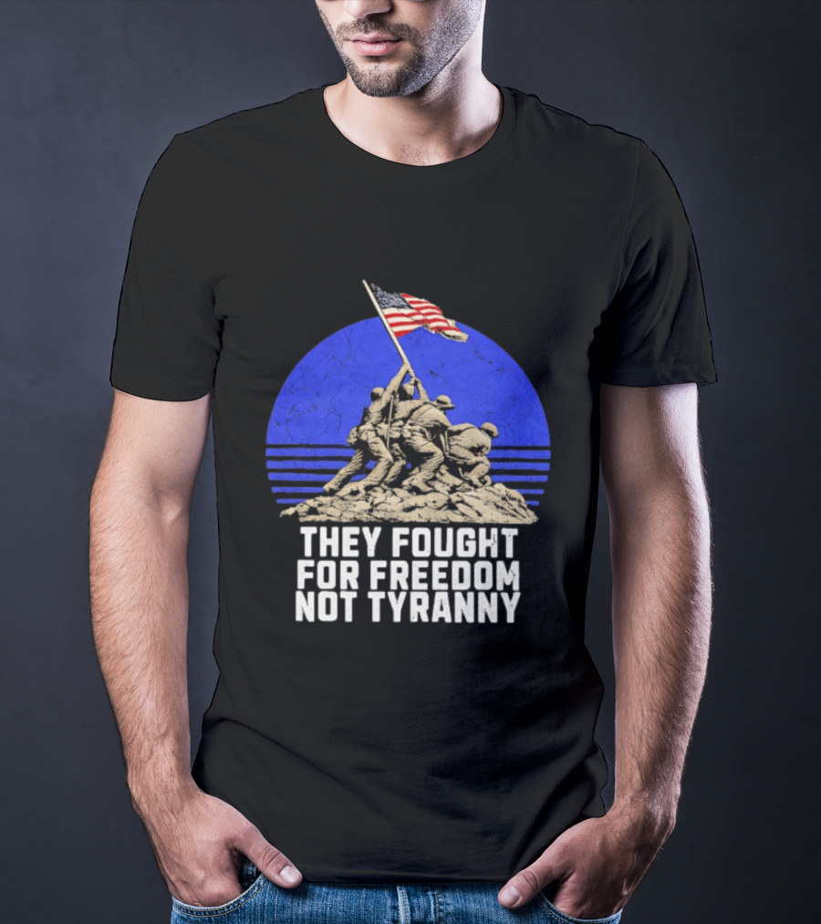They Fought For Freedom Not Tyranny Marine Corps War Memorial Iconic Iwo Jima Flag Raising T-Shirt