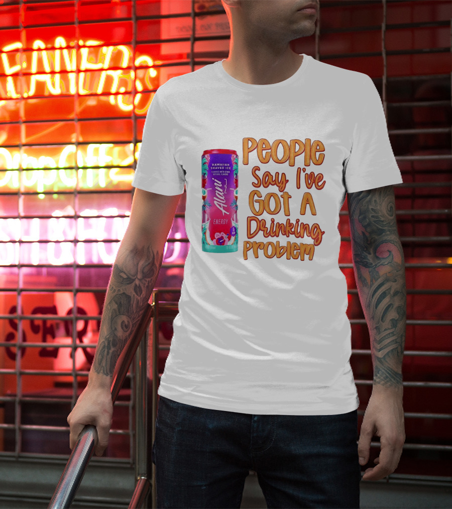 Alani Energy Hawaiian Shaved Ice People Say I've Got A Drinking Problem T-Shirt