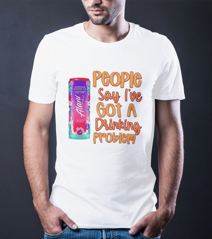 Alani Energy Hawaiian Shaved Ice People Say I've Got A Drinking Problem T-Shirt
