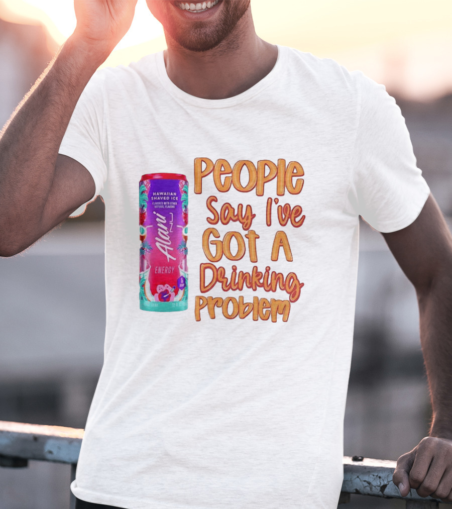 Alani Energy Hawaiian Shaved Ice People Say I've Got A Drinking Problem T-Shirt