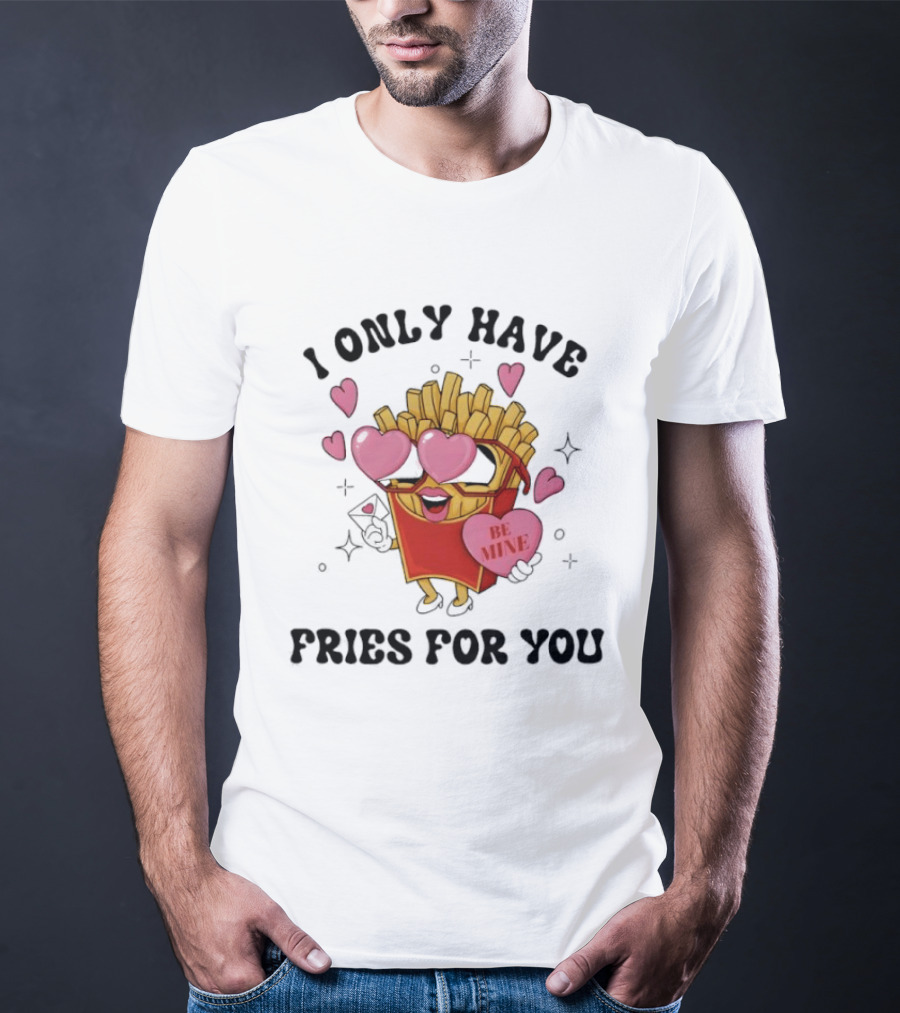I Only Have Fries For You Be Mine Valentine Hearts T-Shirt