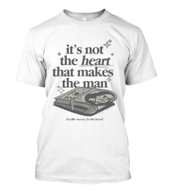 It's Not The Heart That Makes The Man It's The Money In His Band T-Shirt