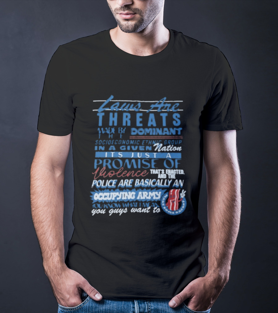 Laws Are Threats Made By The Dominant Socioeconomic Ethnic Group In A Given Nation It's Just A Promise Of Violence Police Are Basically An Occupy T-Shirt
