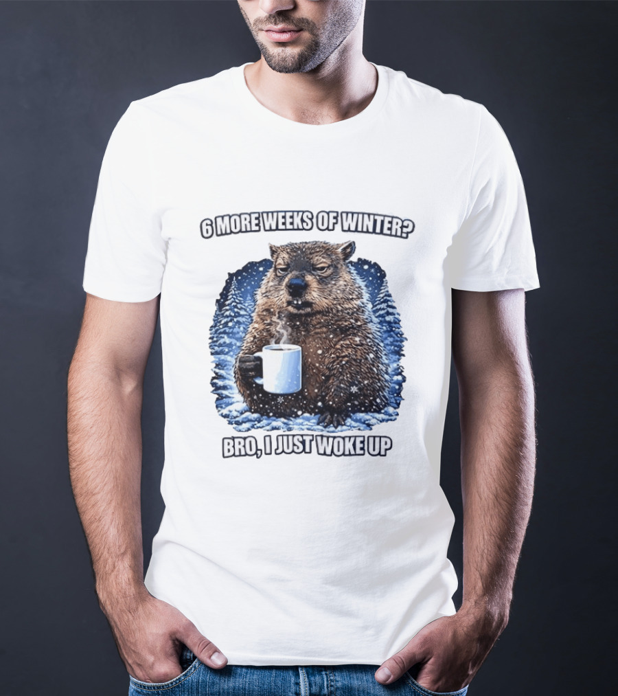 6 More Weeks Of Winter Bro I Just Woke Up Groundhog Meme T-Shirt
