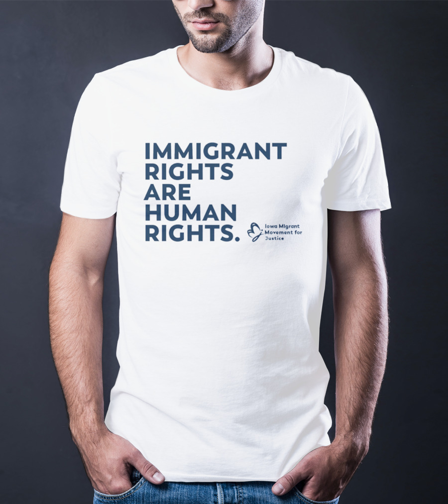 Immigrant Rights Are Human Rights Iowa Migrant Movement For Justice T-Shirt