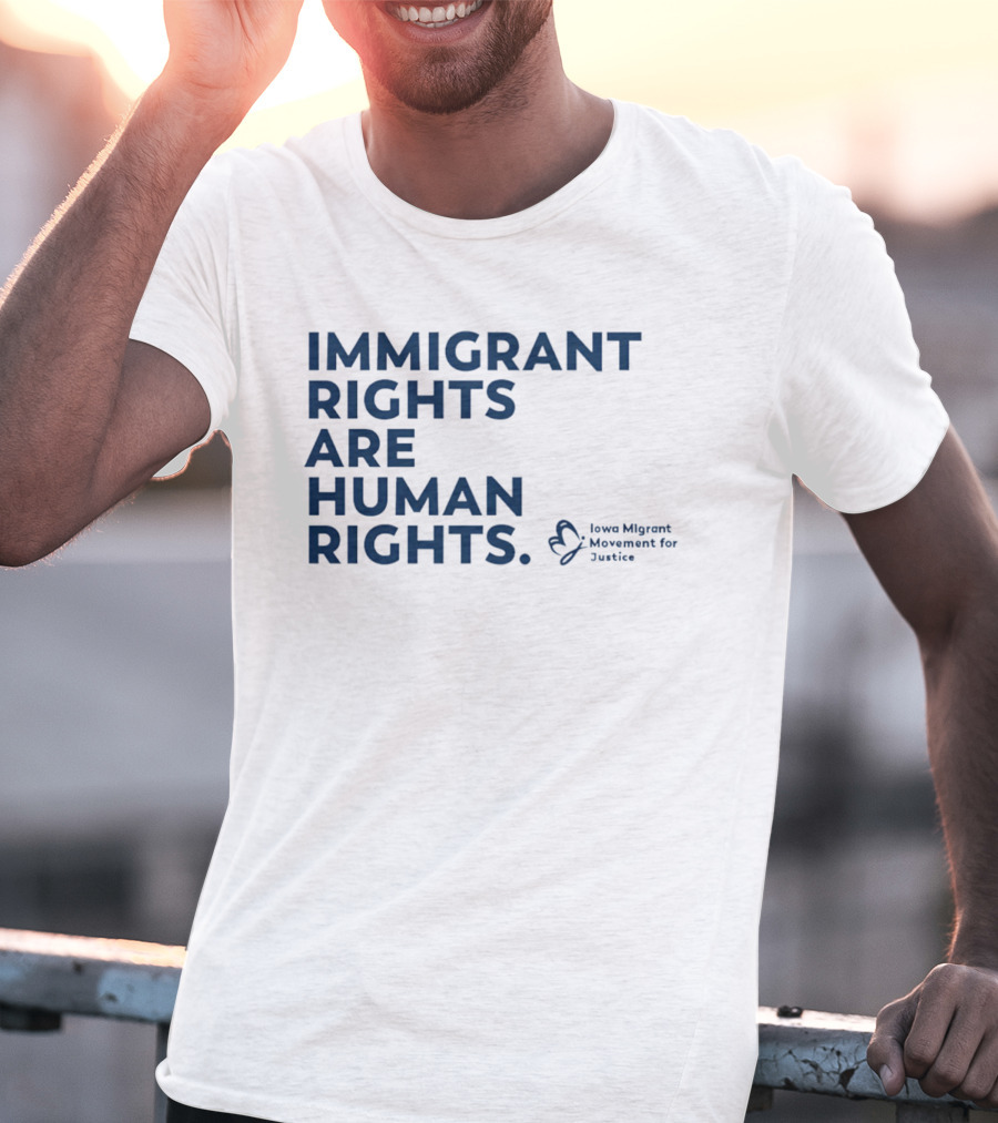 Immigrant Rights Are Human Rights Iowa Migrant Movement For Justice T-Shirt