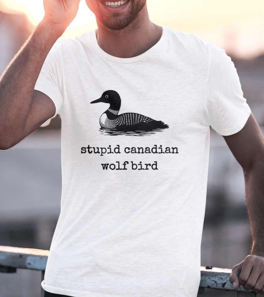 Stupid Canadian Wolf Bird Loon T-Shirt