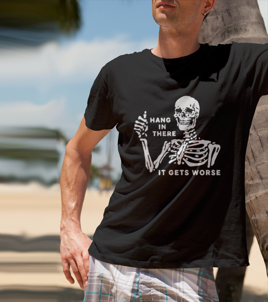 Hang In There It Gets Worse Skeleton Humor T-Shirt