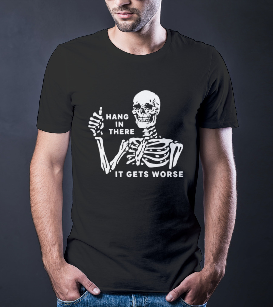 Hang In There It Gets Worse Skeleton Humor T-Shirt