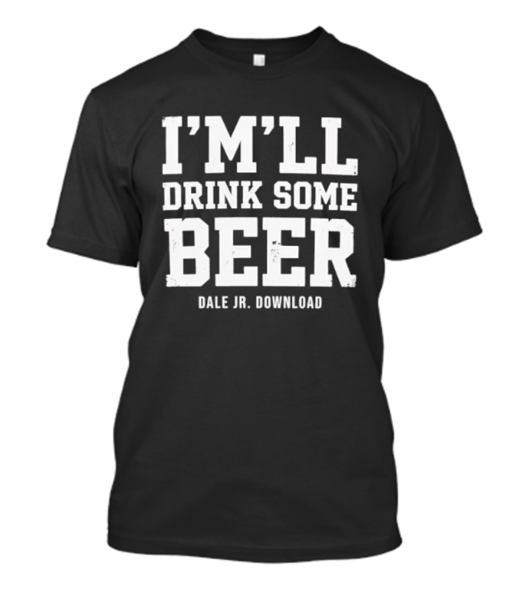 I'M'LL Drink Some Beer Dale Jr Download T-Shirt