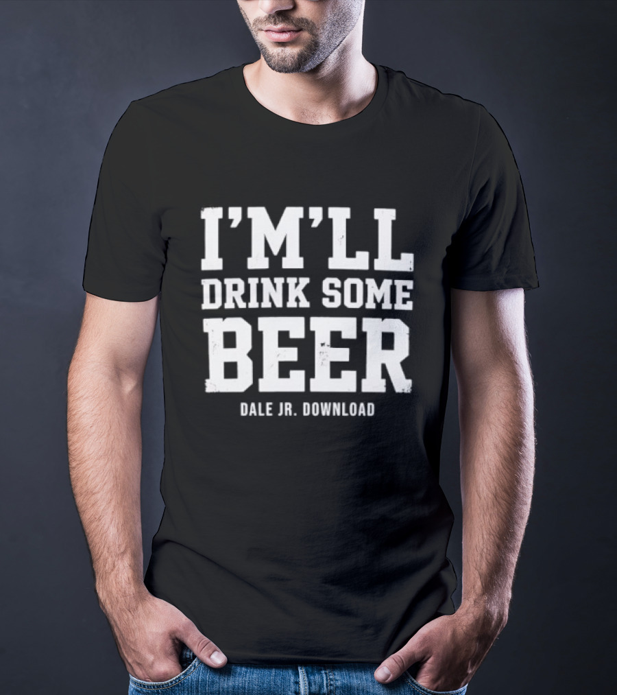 I'M'LL Drink Some Beer Dale Jr Download T-Shirt