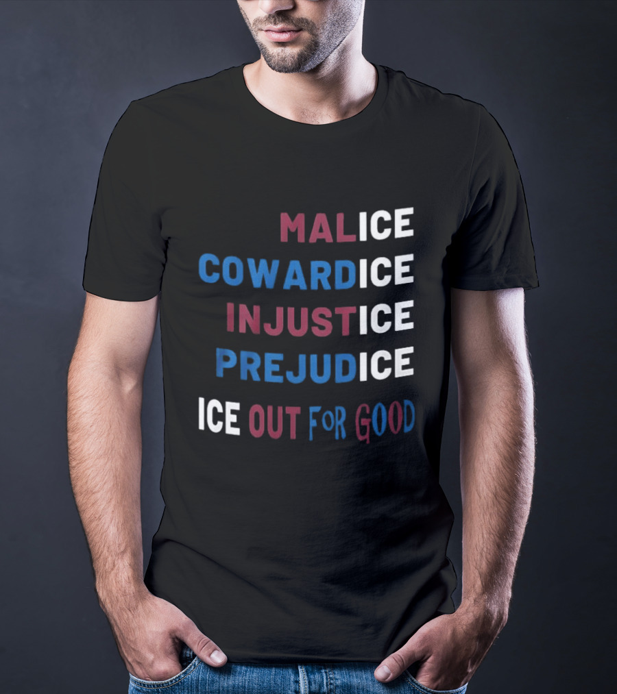 Malice Cowardice Injustice Prejudice Ice Out For Good T-Shirt