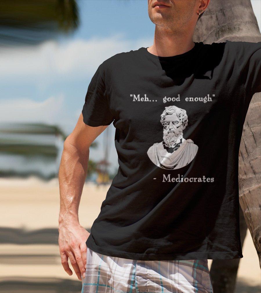 Meh Good Enough Mediocrates Philosopher Humor T-Shirt