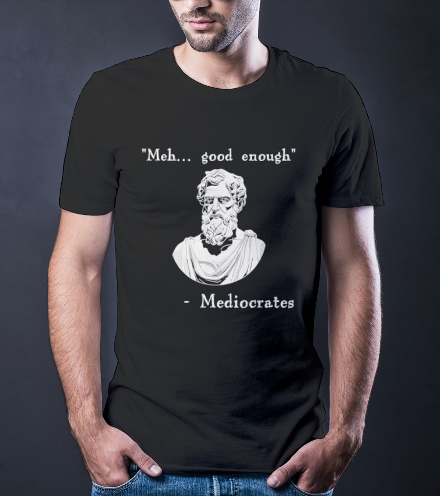 Meh Good Enough Mediocrates Philosopher Humor T-Shirt