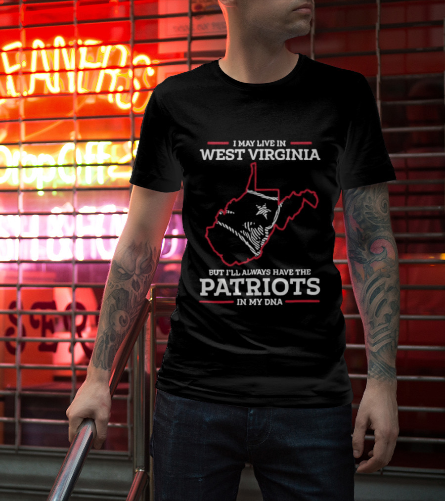 I May Live In West Virginia But I'll Always Have The Patriots In My DNA T-Shirt