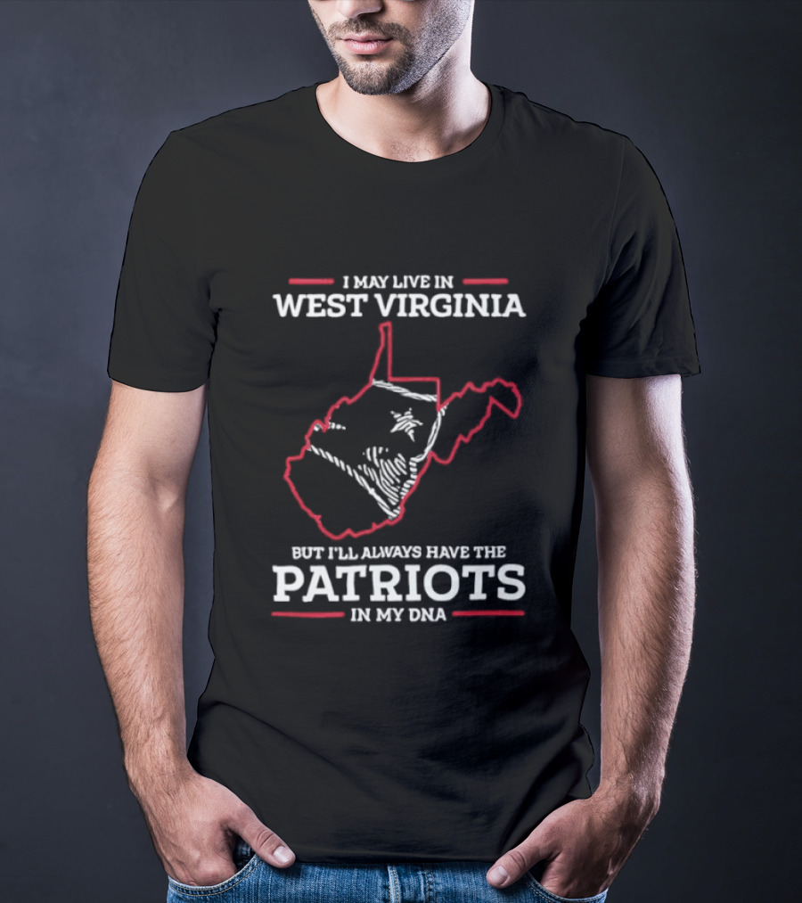 I May Live In West Virginia But I'll Always Have The Patriots In My DNA T-Shirt