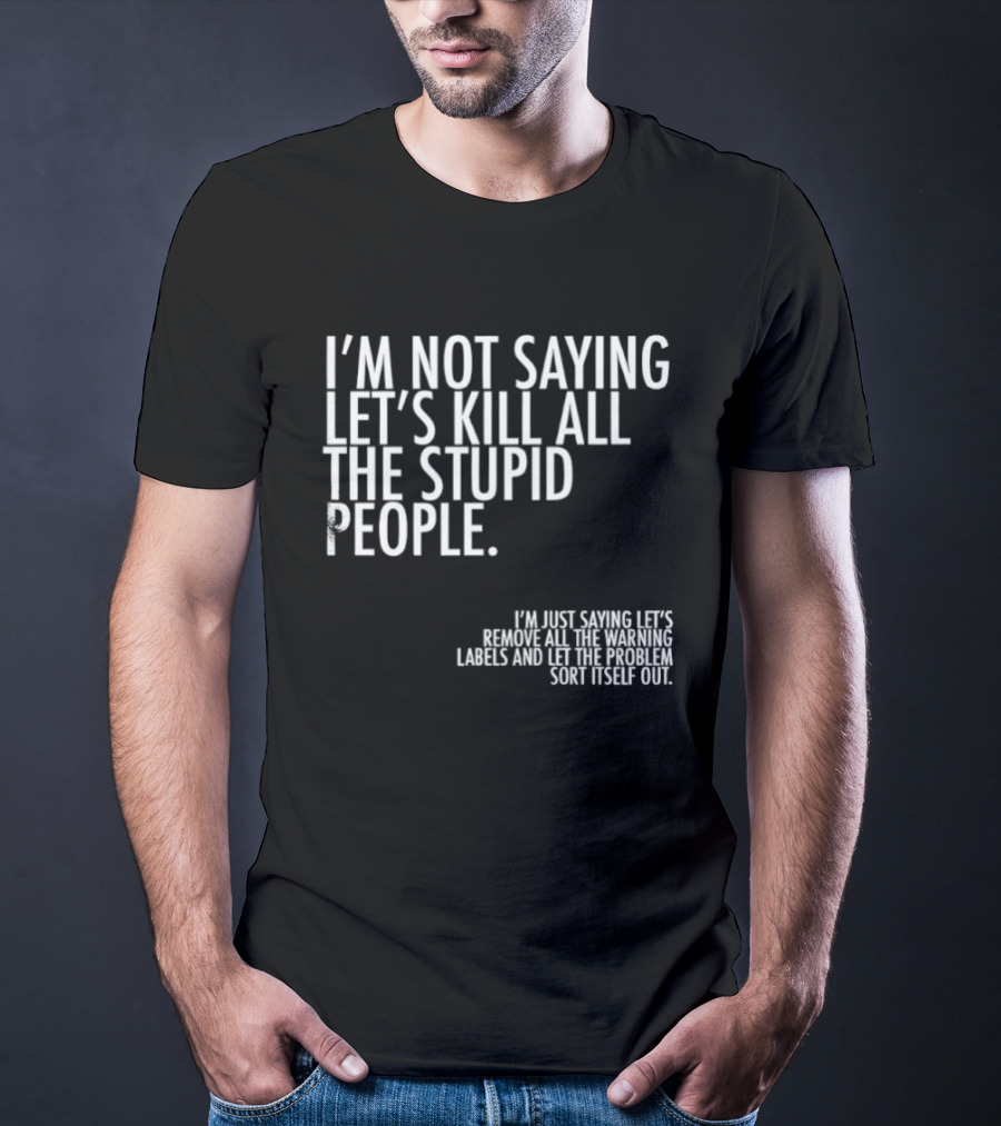 I'm Not Saying Let's Kill All The Stupid People Let The Hunger Sort It Out T-Shirt