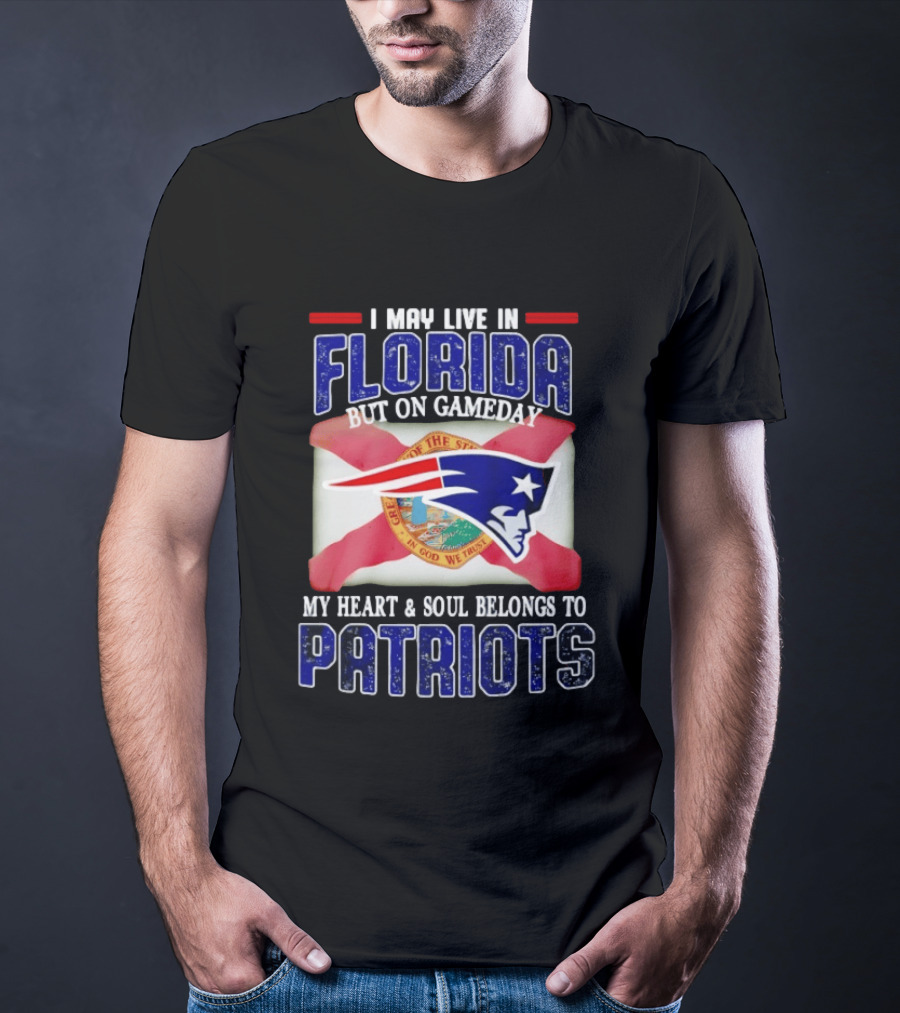I May Live In Florida But On Gameday My Heart And Soul Belongs To Patriots T-Shirt