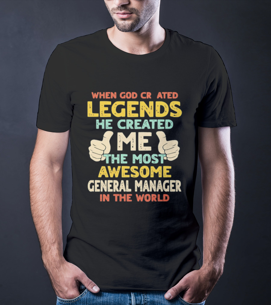 When God Created Legends He Created Me The Most Awesome General Manager In The World T-Shirt