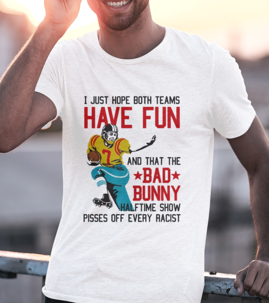 I Just Hope Both Teams Have Fun Bad Bunny Halftime Show Pisses Off Every Racist T-Shirt