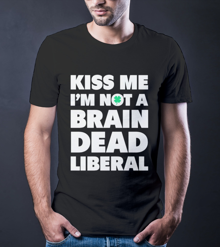 Kiss Me I'm Not A Brain Dead Liberal Shamrock St Patrick's Day T-Shirt
