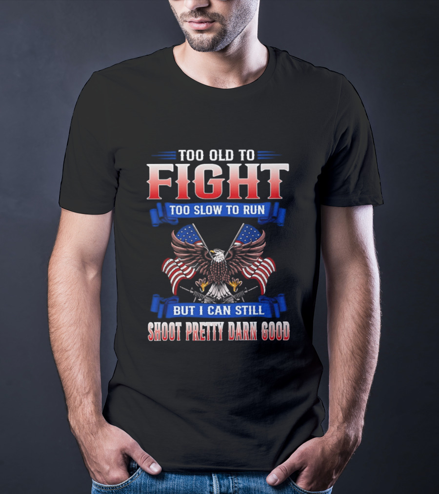Too Old To Fight Too Slow To Run Shoot Pretty Darn Good 250th Anniversary United States Eagle Flags T-Shirt